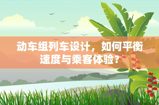 动车组列车设计，如何平衡速度与乘客体验？