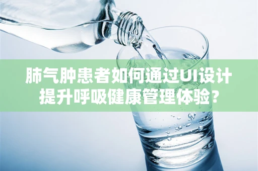 肺气肿患者如何通过UI设计提升呼吸健康管理体验？