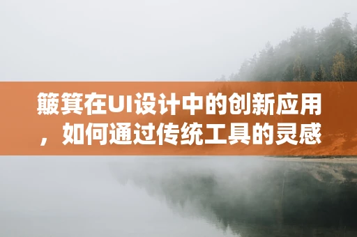 簸箕在UI设计中的创新应用，如何通过传统工具的灵感提升用户体验？