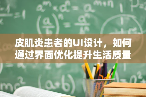 皮肌炎患者的UI设计，如何通过界面优化提升生活质量？