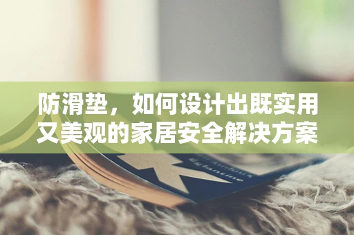 防滑垫，如何设计出既实用又美观的家居安全解决方案？