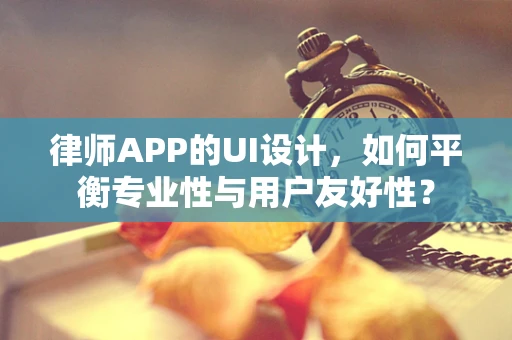 律师APP的UI设计，如何平衡专业性与用户友好性？