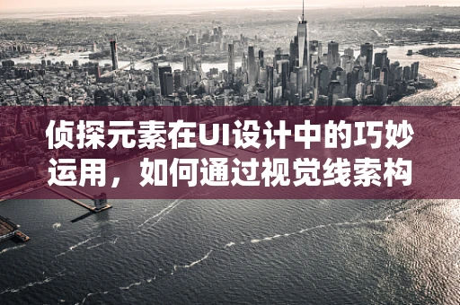 侦探元素在UI设计中的巧妙运用，如何通过视觉线索构建悬疑氛围？