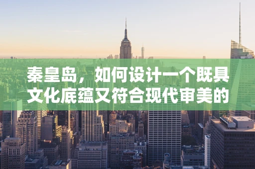 秦皇岛，如何设计一个既具文化底蕴又符合现代审美的城市公园？
