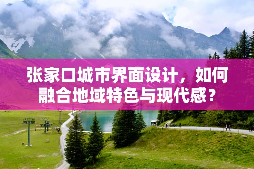 张家口城市界面设计，如何融合地域特色与现代感？