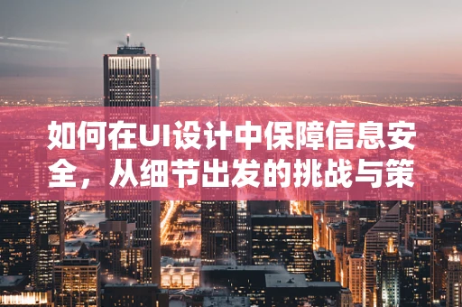 如何在UI设计中保障信息安全，从细节出发的挑战与策略