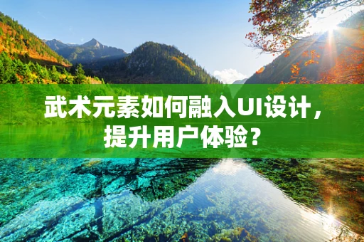 武术元素如何融入UI设计，提升用户体验？