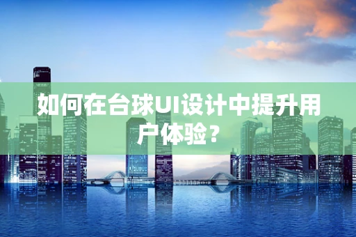 如何在台球UI设计中提升用户体验？