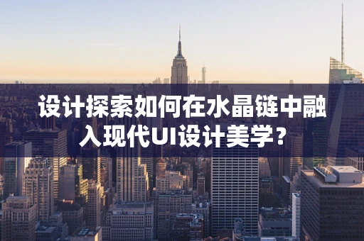 设计探索如何在水晶链中融入现代UI设计美学？