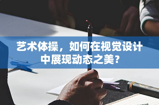 艺术体操，如何在视觉设计中展现动态之美？