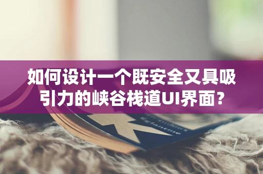 如何设计一个既安全又具吸引力的峡谷栈道UI界面？
