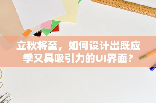 立秋将至，如何设计出既应季又具吸引力的UI界面？
