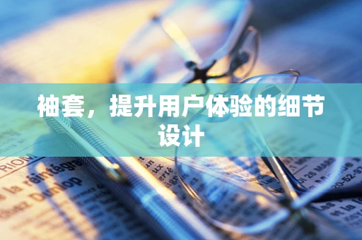 袖套，提升用户体验的细节设计