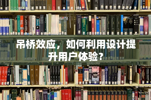 吊桥效应，如何利用设计提升用户体验？