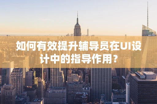 如何有效提升辅导员在UI设计中的指导作用？