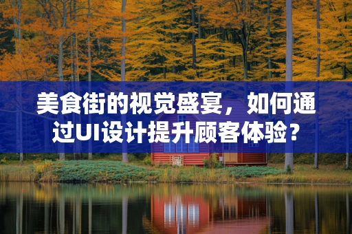 美食街的视觉盛宴，如何通过UI设计提升顾客体验？