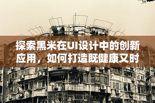 探索黑米在UI设计中的创新应用，如何打造既健康又时尚的界面？