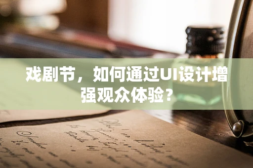 戏剧节，如何通过UI设计增强观众体验？
