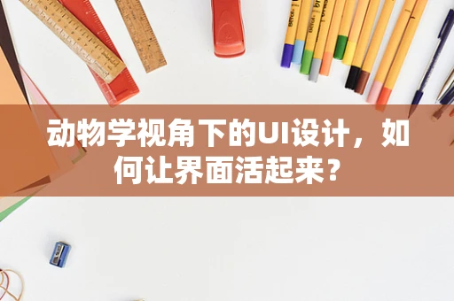 动物学视角下的UI设计，如何让界面活起来？