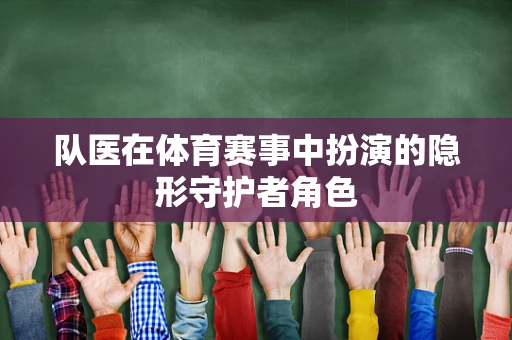 队医在体育赛事中扮演的隐形守护者角色