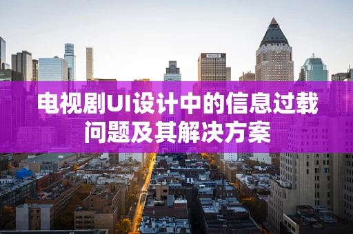 电视剧UI设计中的信息过载问题及其解决方案