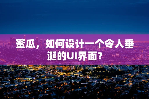 蜜瓜，如何设计一个令人垂涎的UI界面？