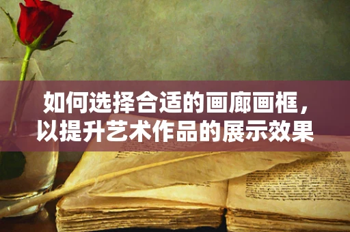 如何选择合适的画廊画框，以提升艺术作品的展示效果？