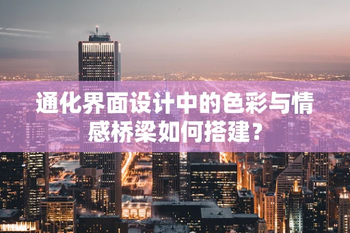 通化界面设计中的色彩与情感桥梁如何搭建？