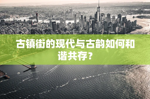 古镇街的现代与古韵如何和谐共存？