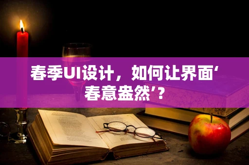 春季UI设计，如何让界面‘春意盎然’？