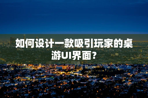 如何设计一款吸引玩家的桌游UI界面？