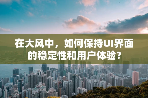 在大风中，如何保持UI界面的稳定性和用户体验？
