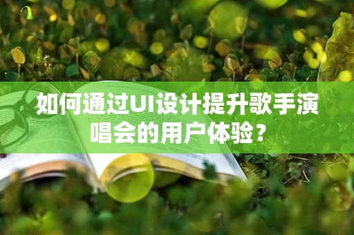 如何通过UI设计提升歌手演唱会的用户体验？