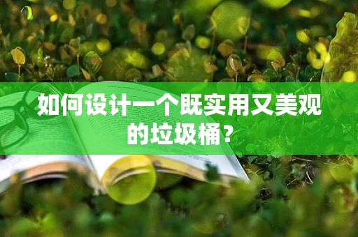 如何设计一个既实用又美观的垃圾桶？