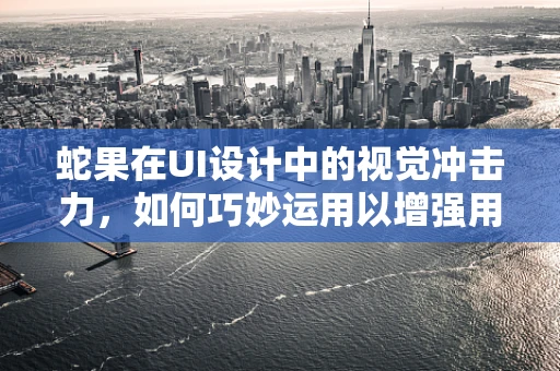 蛇果在UI设计中的视觉冲击力，如何巧妙运用以增强用户体验？