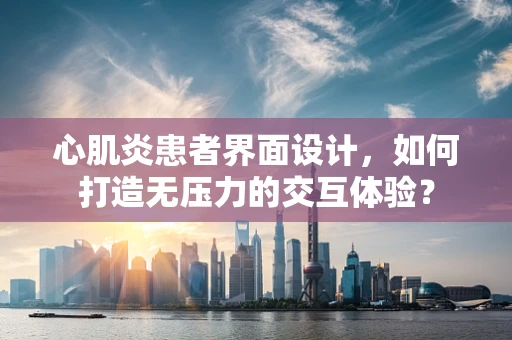 心肌炎患者界面设计，如何打造无压力的交互体验？