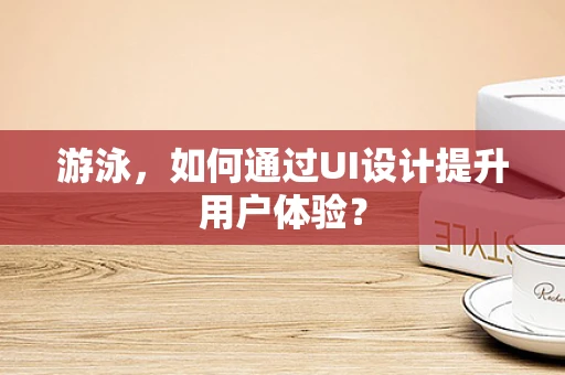 游泳，如何通过UI设计提升用户体验？