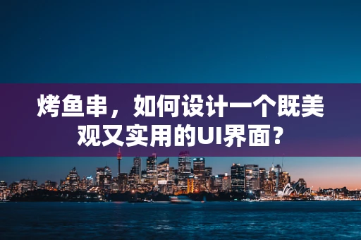 烤鱼串，如何设计一个既美观又实用的UI界面？