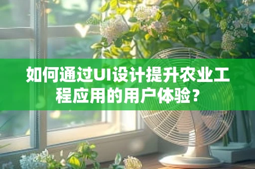 如何通过UI设计提升农业工程应用的用户体验？