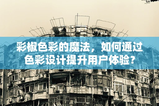 彩椒色彩的魔法，如何通过色彩设计提升用户体验？