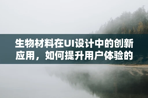 生物材料在UI设计中的创新应用，如何提升用户体验的触感维度？
