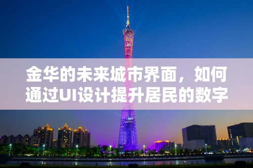 金华的未来城市界面，如何通过UI设计提升居民的数字生活体验？