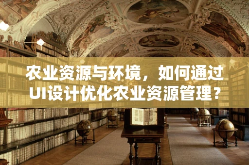 农业资源与环境，如何通过UI设计优化农业资源管理？