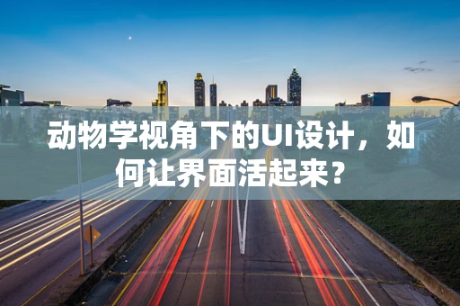 动物学视角下的UI设计，如何让界面活起来？