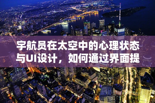 宇航员在太空中的心理状态与UI设计，如何通过界面提升心理健康？