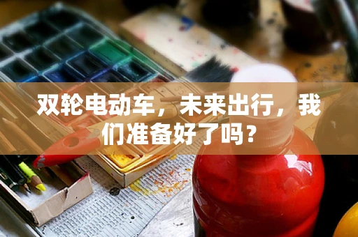 双轮电动车，未来出行，我们准备好了吗？