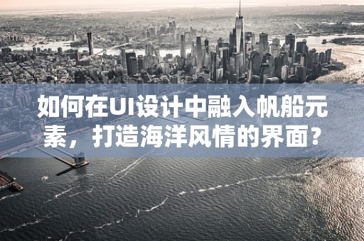 如何在UI设计中融入帆船元素，打造海洋风情的界面？