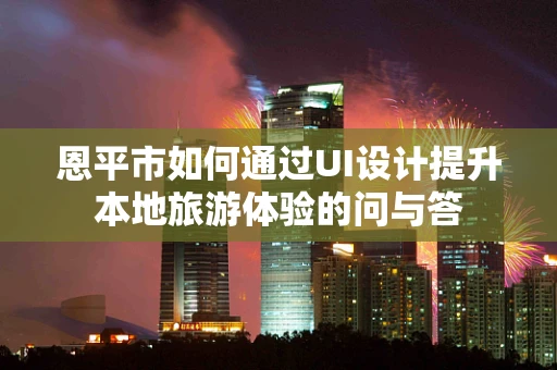 恩平市如何通过UI设计提升本地旅游体验的问与答