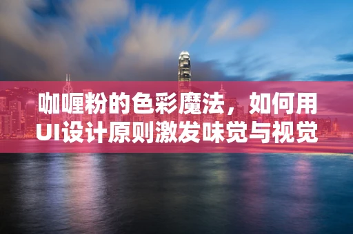 咖喱粉的色彩魔法，如何用UI设计原则激发味觉与视觉的双重盛宴？