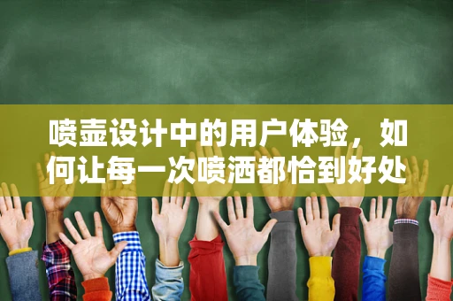 喷壶设计中的用户体验，如何让每一次喷洒都恰到好处？